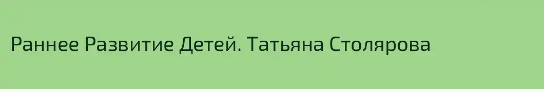 Раннее Развитие Детей. Татьяна Столярова